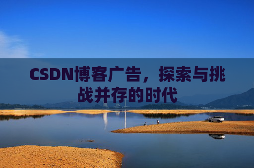 CSDN博客广告，探索与挑战并存的时代