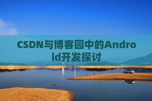 CSDN与博客园中的Android开发探讨